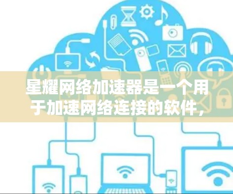 星耀网络加速器是一个用于加速网络连接的软件,帮助用户提升网络速度。以下是下载和使用星耀网络加速器的详细步骤 星耀网络加速器是一个用于加速网络连接的软件,帮助用户提升网络速度。以下是下载和使用星耀网络加速器的详细步骤