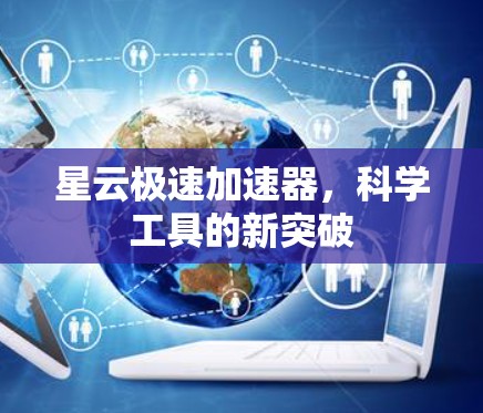 星云极速加速器,科学工具的新突破 星云极速加速器,科学工具的新突破