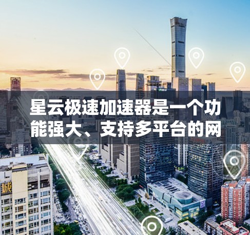 星云极速加速器是一个功能强大、支持多平台的网络加速软件，旨在帮助用户 faster地连接到互联网。以下是对该软件的详细介绍