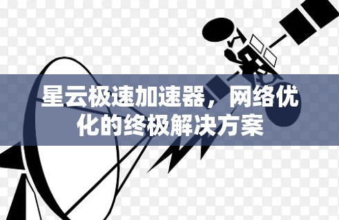 星云极速加速器，网络优化的终极解决方案