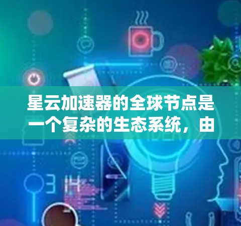 星云加速器的全球节点是一个复杂的生态系统,由多个供应商提供不同的计算资源。以下是对星云加速器全球节点的总结 星云加速器的全球节点是一个复杂的生态系统,由多个供应商提供不同的计算资源。以下是对星云加速器全球节点的总结
