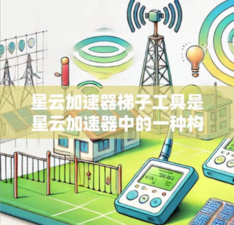 星云加速器梯子工具是星云加速器中的一种构建方式，通过分阶段加载模块来优化应用性能。以下是对该工具的详细分析