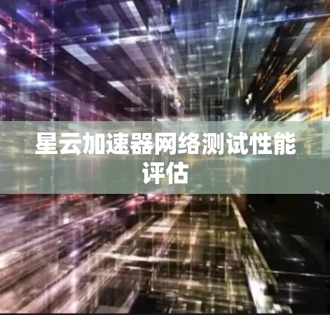星云加速器网络测试性能评估 星云加速器网络测试性能评估