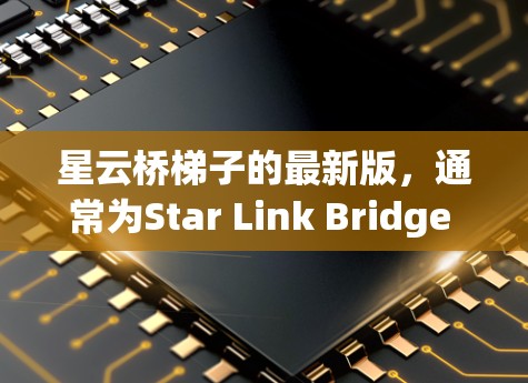 星云桥梯子的最新版,通常为Star Link Bridge R ladder。该产品是星云公司推出的用于桥梁施工的设备,旨在提升施工效率和安全。以下是关于该产品的简要信息 星云桥梯子的最新版,通常为Star Link Bridge R ladder。该产品是星云公司推出的用于桥梁施工的设备,旨在提升施工效率和安全。以下是关于该产品的简要信息