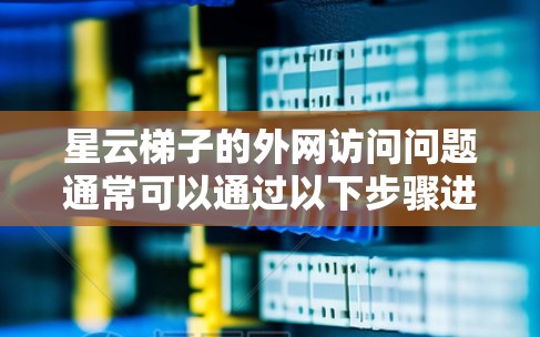 星云梯子的外网访问问题通常可以通过以下步骤进行解决 星云梯子的外网访问问题通常可以通过以下步骤进行解决