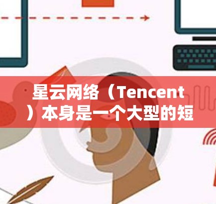 星云网络（Tencent）本身是一个大型的短视频平台，其加速服务主要是帮助用户在使用星云访问时，提升网络速度。但星云网络本身并不是提供加速器的功能，而是通过连接互联网来提供服务