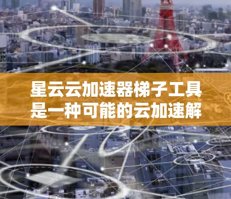 星云云加速器梯子工具是一种可能的云加速解决方案,旨在帮助用户高效地管理云服务。以下是对该工具的详细分析 星云云加速器梯子工具是一种可能的云加速解决方案,旨在帮助用户高效地管理云服务。以下是对该工具的详细分析