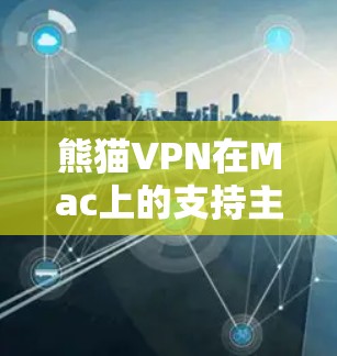 熊猫VPN在Mac上的支持主要集中在以下方面