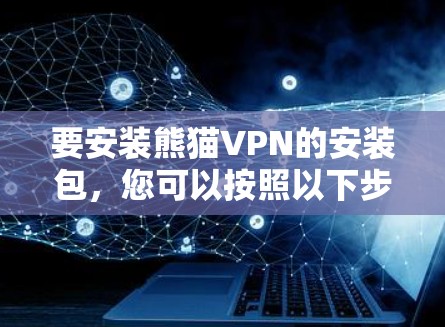 要安装熊猫VPN的安装包，您可以按照以下步骤操作