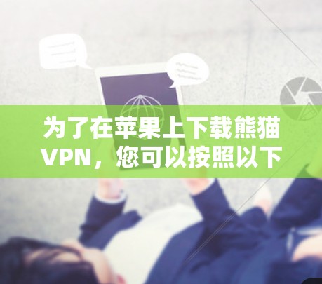 为了在苹果上下载熊猫VPN,您可以按照以下步骤操作 为了在苹果上下载熊猫VPN,您可以按照以下步骤操作