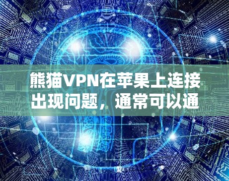 熊猫VPN在苹果上连接出现问题,通常可以通过以下步骤解决 熊猫VPN在苹果上连接出现问题,通常可以通过以下步骤解决