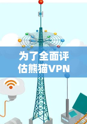为了全面评估熊猫VPN的连接稳定性,可以按照以下步骤进行测试 为了全面评估熊猫VPN的连接稳定性,可以按照以下步骤进行测试