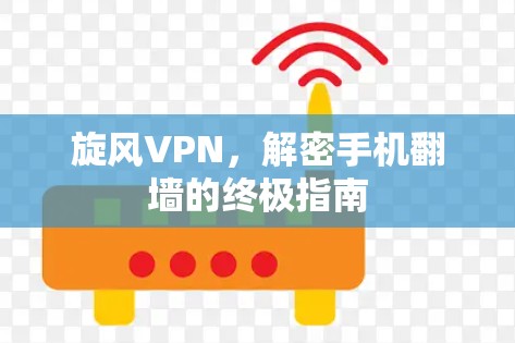旋风VPN,解密手机翻墙的终极指南 旋风VPN,解密手机翻墙的终极指南