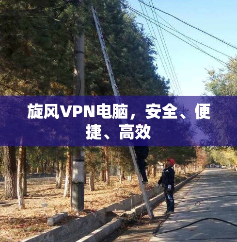 旋风VPN电脑，安全、便捷、高效