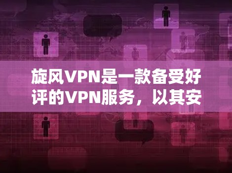 旋风VPN是一款备受好评的VPN服务,以其安全、可靠和高效的性能而闻名。如果你想选择一个稳定可靠的VPN服务,旋风VPN是一个不错的选择。以下是一些关于旋风VPN的详细信息 旋风VPN是一款备受好评的VPN服务,以其安全、可靠和高效的性能而闻名。如果你想选择一个稳定可靠的VPN服务,旋风VPN是一个不错的选择。以下是一些关于旋风VPN的详细信息