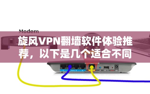 旋风VPN翻墙软件体验推荐，以下是几个适合不同需求的梯子