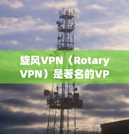 旋风VPN(RotaryVPN)是著名的VPN服务提供商,提供多种协议,如VPN、VPNPlus、FreeTV等。以下是旋风VPN更新设备的教程,帮助您顺利更新到最新版本 旋风VPN(RotaryVPN)是著名的VPN服务提供商,提供多种协议,如VPN、VPNPlus、FreeTV等。以下是旋风VPN更新设备的教程,帮助您顺利更新到最新版本