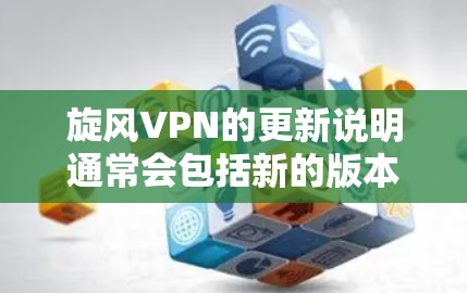旋风VPN的更新说明通常会包括新的版本发布、新增的功能、改进的性能以及对设备兼容性的适应度。以下是一些常见的内容，您可以根据旋风VPN的具体信息进行调整或查看