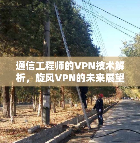 通信工程师的VPN技术解析，旋风VPN的未来展望