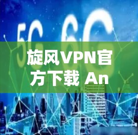 旋风VPN官方下载 Android 版 旋风VPN官方下载 Android 版