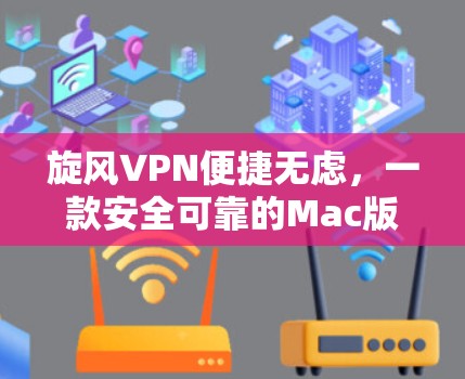 旋风VPN便捷无虑,一款安全可靠的Mac版VPN推荐 旋风VPN便捷无虑,一款安全可靠的Mac版VPN推荐