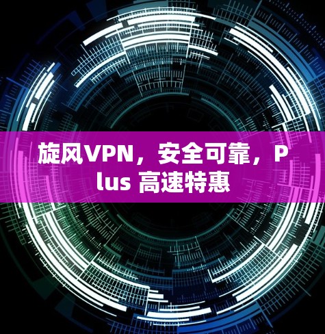 旋风VPN,安全可靠,Plus 高速特惠 旋风VPN,安全可靠,Plus 高速特惠