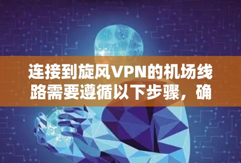 连接到旋风VPN的机场线路需要遵循以下步骤，确保安全和顺利