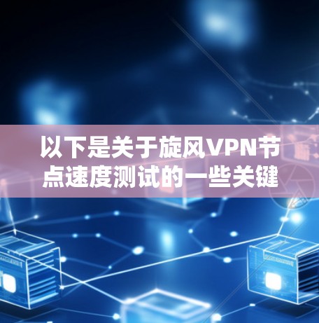 以下是关于旋风VPN节点速度测试的一些关键信息