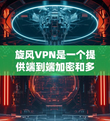 旋风VPN是一个提供端到端加密和多用户功能的VPN工具,适合连接国外网站。以下是使用旋风VPN的详细步骤 旋风VPN是一个提供端到端加密和多用户功能的VPN工具,适合连接国外网站。以下是使用旋风VPN的详细步骤