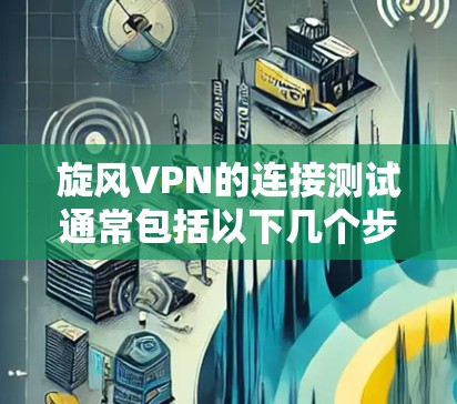 旋风VPN的连接测试通常包括以下几个步骤 旋风VPN的连接测试通常包括以下几个步骤