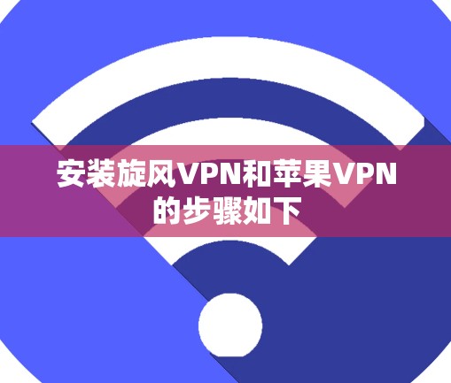 安装旋风VPN和苹果VPN的步骤如下 安装旋风VPN和苹果VPN的步骤如下