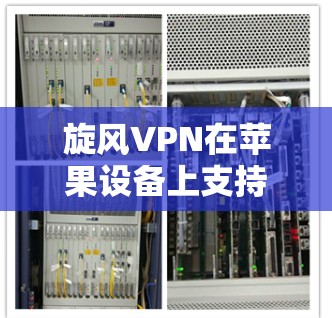 旋风VPN在苹果设备上支持的版本为 旋风VPN Pro,其版本号为 2.3.1。以下是使用旋风VPN Pro 在苹果设备上的详细指南 旋风VPN在苹果设备上支持的版本为 旋风VPN Pro,其版本号为 2.3.1。以下是使用旋风VPN Pro 在苹果设备上的详细指南