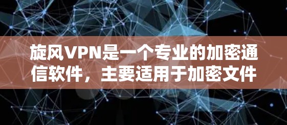 旋风VPN是一个专业的加密通信软件，主要适用于加密文件传输、数据安全和隐私保护。以下是一个详细的使用步骤指南