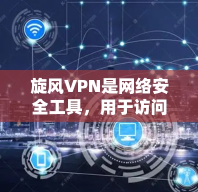旋风VPN是网络安全工具，用于访问远程服务器。以下是使用旋风VPN的步骤和技巧