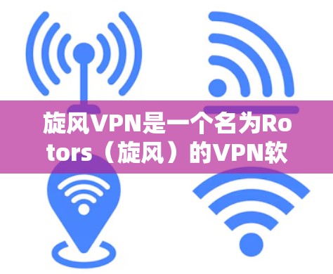旋风VPN是一个名为Rotors(旋风)的VPN软件,提供了一种安全的VPN解决方案。如果你是想下载旋风VPN,可以访问官方网站或使用相关应用商店下载 旋风VPN是一个名为Rotors(旋风)的VPN软件,提供了一种安全的VPN解决方案。如果你是想下载旋风VPN,可以访问官方网站或使用相关应用商店下载