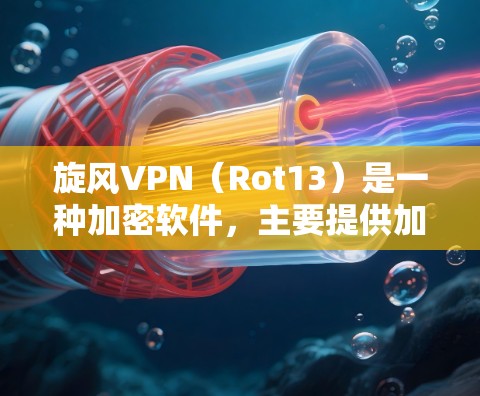 旋风VPN(Rot13)是一种加密软件,主要提供加密和解密功能。以下是关于旋风VPN的常见版本及其特点 旋风VPN(Rot13)是一种加密软件,主要提供加密和解密功能。以下是关于旋风VPN的常见版本及其特点