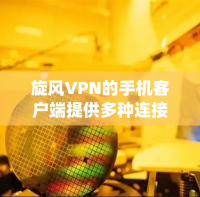 旋风VPN的手机客户端提供多种连接方式和安全配置,帮助用户轻松连接到互联网。以下是一步-by-step的指南,帮助您安全使用旋风VPN手机应用 旋风VPN的手机客户端提供多种连接方式和安全配置,帮助用户轻松连接到互联网。以下是一步-by-step的指南,帮助您安全使用旋风VPN手机应用