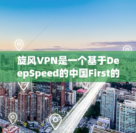 旋风VPN是一个基于DeepSpeed的中国First的VPN服务,它支持多端使用,包括PC、手机、平板和电脑。以下是关于旋风VPN的使用建议,帮助您更好地使用该服务 旋风VPN是一个基于DeepSpeed的中国First的VPN服务,它支持多端使用,包括PC、手机、平板和电脑。以下是关于旋风VPN的使用建议,帮助您更好地使用该服务