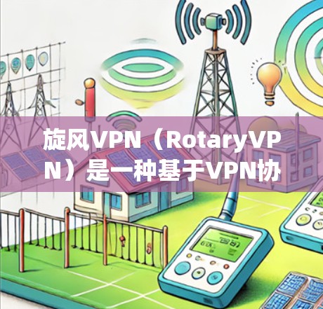 旋风VPN(RotaryVPN)是一种基于VPN协议的软件,旨在提供快速、安全、便捷的网络连接。以下是对旋风VPN速度的分析 旋风VPN(RotaryVPN)是一种基于VPN协议的软件,旨在提供快速、安全、便捷的网络连接。以下是对旋风VPN速度的分析