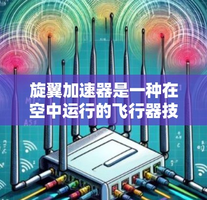 旋翼加速器是一种在空中运行的飞行器技术，通过旋转的叶片传递动力给飞行器的后部结构。在海外实现旋翼加速器的应用可能涉及以下步骤和考虑因素