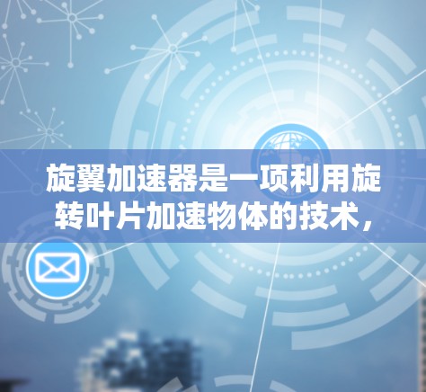 旋翼加速器是一项利用旋转叶片加速物体的技术,主要用于在特定轨道上提供快速数据获取和导航支持。以下是对其进行全面评测的关键点 旋翼加速器是一项利用旋转叶片加速物体的技术,主要用于在特定轨道上提供快速数据获取和导航支持。以下是对其进行全面评测的关键点