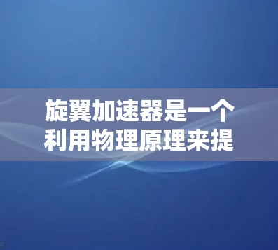 旋翼加速器是一个利用物理原理来提升网页加载速度的工具。它通过调整网页的旋翼结构,改变网页的加载路径和数据传输路径,从而显著加快网页的加载速度。以下是详细的部分步骤和信息 旋翼加速器是一个利用物理原理来提升网页加载速度的工具。它通过调整网页的旋翼结构,改变网页的加载路径和数据传输路径,从而显著加快网页的加载速度。以下是详细的部分步骤和信息