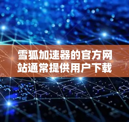 雪狐加速器的官方网站通常提供用户下载、安装和使用加速工具的详细信息。以下是常见的步骤和注意事项