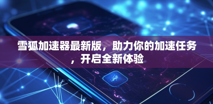 雪狐加速器最新版,助力你的加速任务,开启全新体验 雪狐加速器最新版,助力你的加速任务,开启全新体验