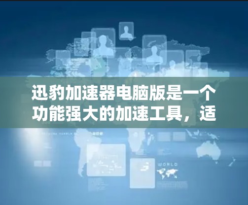 迅豹加速器电脑版是一个功能强大的加速工具,适合需要快速下载资源的用户。以下是详细的使用指南和功能说明 迅豹加速器电脑版是一个功能强大的加速工具,适合需要快速下载资源的用户。以下是详细的使用指南和功能说明