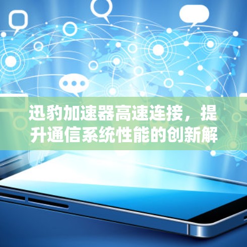 迅豹加速器高速连接，提升通信系统性能的创新解决方案