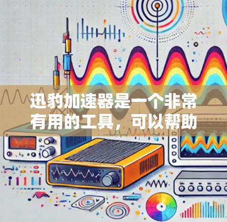 迅豹加速器是一个非常有用的工具，可以帮助用户更快地下载文件。以下是一个详细的使用指南，帮助您更好地使用迅豹加速器