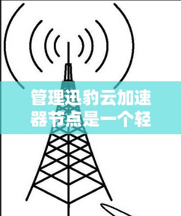 管理迅豹云加速器节点是一个轻松而高效的步骤,可以帮助你优化下载体验。以下是详细的指南 管理迅豹云加速器节点是一个轻松而高效的步骤,可以帮助你优化下载体验。以下是详细的指南