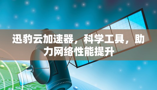 迅豹云加速器,科学工具,助力网络性能提升 迅豹云加速器,科学工具,助力网络性能提升