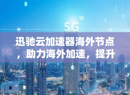 迅驰云加速器海外节点，助力海外加速，提升技术实力